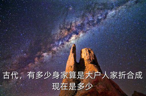 古代，有多少身家算是大戶人家折合成現(xiàn)在是多少