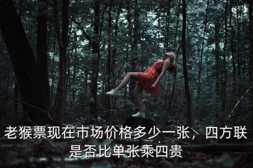 老猴票現(xiàn)在市場(chǎng)價(jià)格多少一張，四方聯(lián)是否比單張乘四貴
