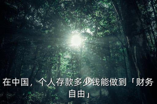 在中國(guó)，個(gè)人存款多少錢能做到「財(cái)務(wù)自由」