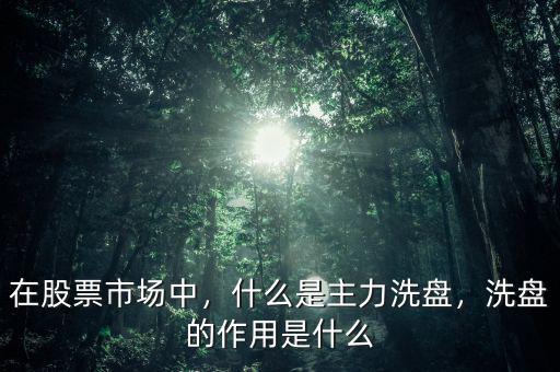 在股票市場(chǎng)中，什么是主力洗盤(pán)，洗盤(pán)的作用是什么