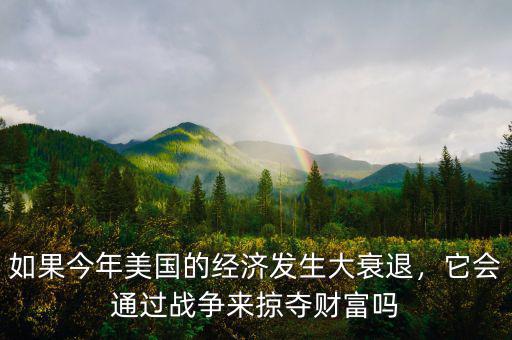 如果今年美國的經(jīng)濟發(fā)生大衰退，它會通過戰(zhàn)爭來掠奪財富嗎