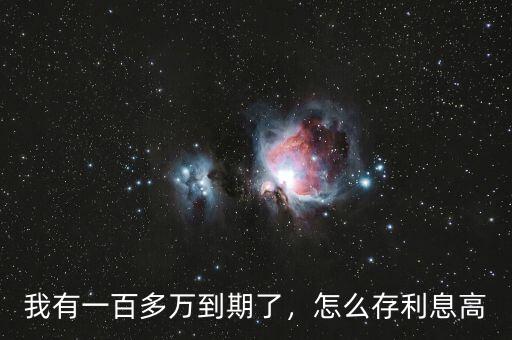 我有一百多萬(wàn)到期了，怎么存利息高