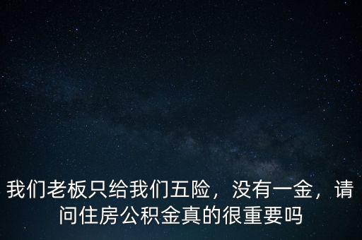 我們老板只給我們五險，沒有一金，請問住房公積金真的很重要嗎