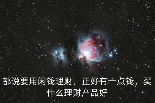 都說要用閑錢理財(cái)，正好有一點(diǎn)錢，買什么理財(cái)產(chǎn)品好