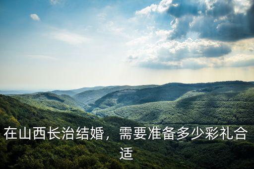 在山西長治結婚，需要準備多少彩禮合適