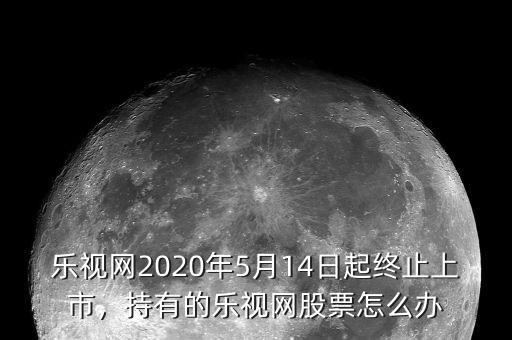 樂視網(wǎng)2020年5月14日起終止上市，持有的樂視網(wǎng)股票怎么辦