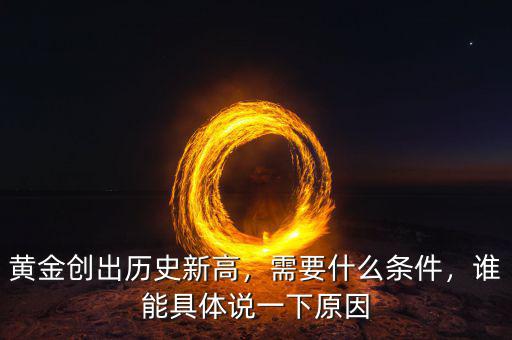 黃金創(chuàng)出歷史新高，需要什么條件，誰能具體說一下原因