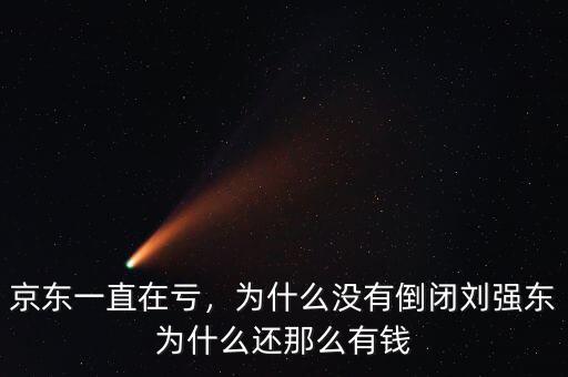 京東一直在虧，為什么沒(méi)有倒閉劉強(qiáng)東為什么還那么有錢(qián)