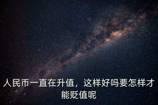 人民幣一直在升值，這樣好嗎要怎樣才能貶值呢