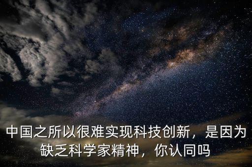 中國之所以很難實現(xiàn)科技創(chuàng)新，是因為缺乏科學家精神，你認同嗎