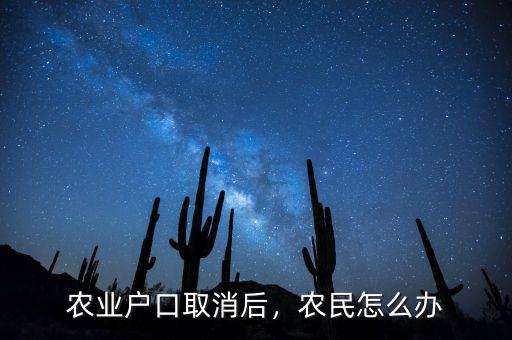 農(nóng)業(yè)戶口取消后，農(nóng)民怎么辦