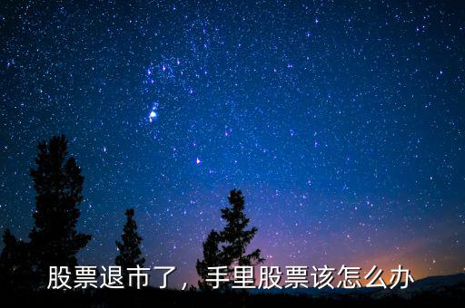 股票退市了，手里股票該怎么辦