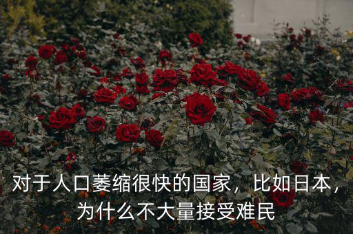 對于人口萎縮很快的國家，比如日本，為什么不大量接受難民