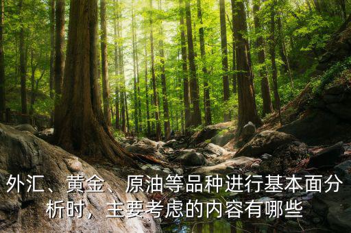 外匯、黃金、原油等品種進(jìn)行基本面分析時(shí)，主要考慮的內(nèi)容有哪些