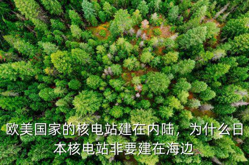 歐美國家的核電站建在內(nèi)陸，為什么日本核電站非要建在海邊