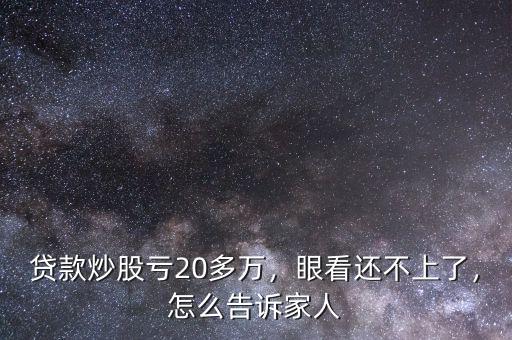 貸款炒股虧20多萬(wàn)，眼看還不上了，怎么告訴家人
