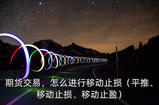 期貨交易，怎么進行移動止損（平推、移動止損、移動止盈）