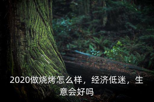 2020做燒烤怎么樣，經(jīng)濟低迷，生意會好嗎
