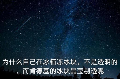為什么自己在冰箱凍冰塊，不是透明的，而肯德基的冰塊晶瑩剔透呢