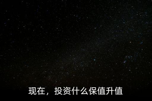 現(xiàn)在，投資什么保值升值