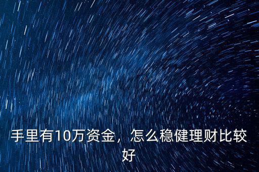 手里有10萬資金，怎么穩(wěn)健理財比較好