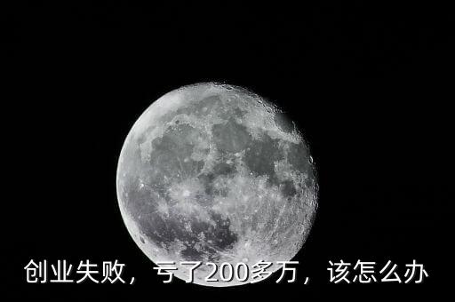 創(chuàng)業(yè)失敗，虧了200多萬(wàn)，該怎么辦