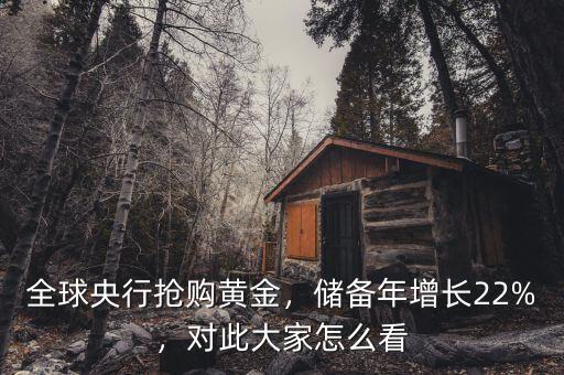 全球央行搶購黃金，儲備年增長22%，對此大家怎么看