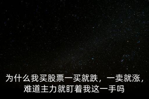 為什么我買股票一買就跌，一賣就漲，難道主力就盯著我這一手嗎