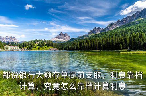 都說銀行大額存單提前支取，利息靠檔計算，究竟怎么靠檔計算利息