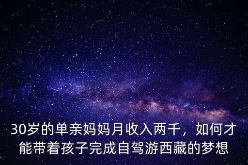 30歲的單親媽媽月收入兩千，如何才能帶著孩子完成自駕游西藏的夢想