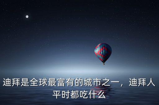 迪拜是全球最富有的城市之一，迪拜人平時都吃什么
