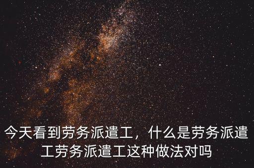 什么是勞務派遣工,什么是勞務派遣工