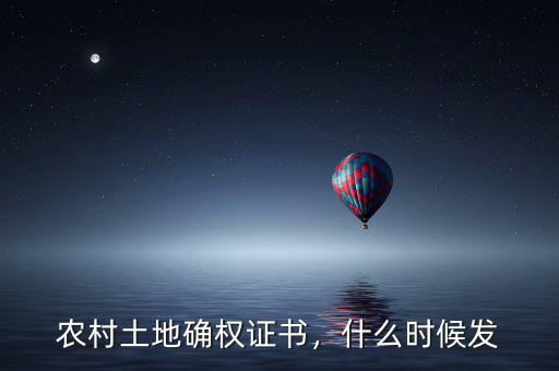 農(nóng)村土地確權(quán)證書，什么時候發(fā)