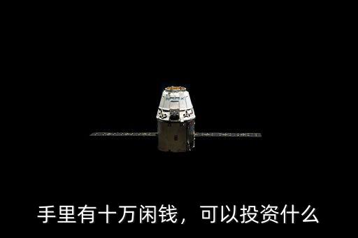 手里有十萬閑錢，可以投資什么