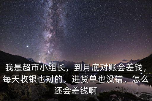 我是超市小組長，到月底對賬會(huì)差錢，每天收銀也對的，進(jìn)貨單也沒錯(cuò)，怎么還會(huì)差錢啊