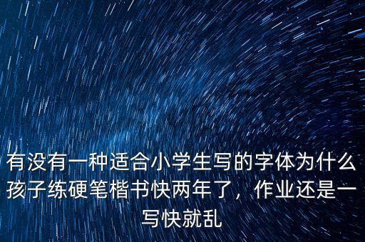 有沒有一種適合小學(xué)生寫的字體為什么孩子練硬筆楷書快兩年了，作業(yè)還是一寫快就亂