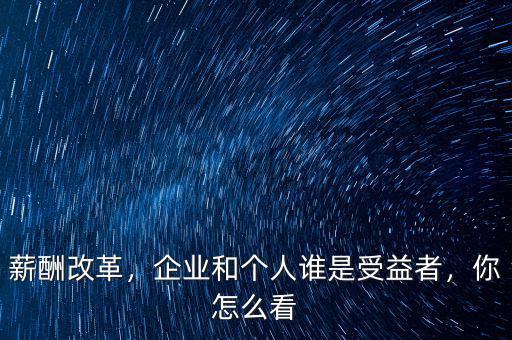 薪酬改革，企業(yè)和個人誰是受益者，你怎么看