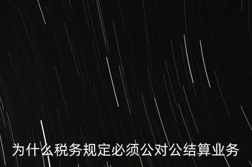 為什么稅務規(guī)定必須公對公結算業(yè)務