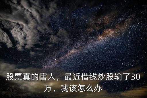 股票輸了錢(qián)怎么辦,最近借錢(qián)炒股輸了30萬(wàn)