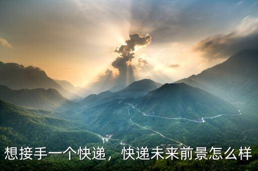想接手一個(gè)快遞，快遞未來前景怎么樣