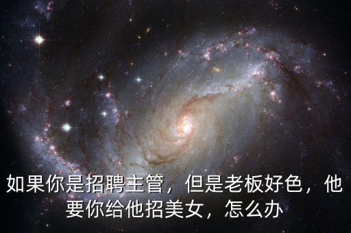 如果你是招聘主管，但是老板好色，他要你給他招美女，怎么辦