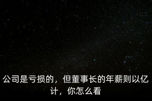 公司是虧損的，但董事長的年薪則以億計，你怎么看