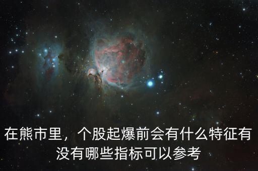 在熊市里，個(gè)股起爆前會(huì)有什么特征有沒有哪些指標(biāo)可以參考