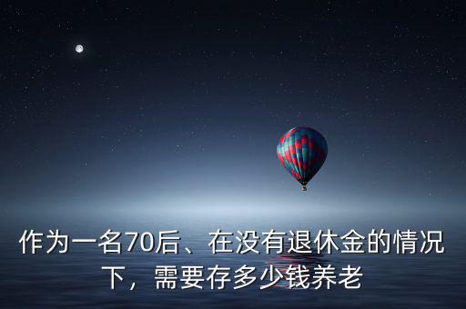 70后養(yǎng)老需要多少錢(qián),需要存多少錢(qián)養(yǎng)老