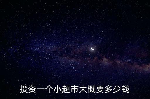 投資一個(gè)小超市大概要多少錢(qián)