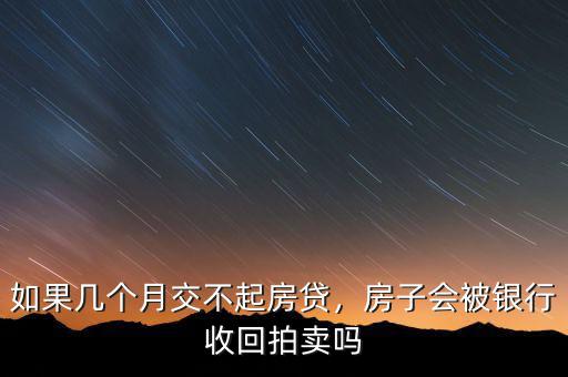 如果幾個月交不起房貸，房子會被銀行收回拍賣嗎