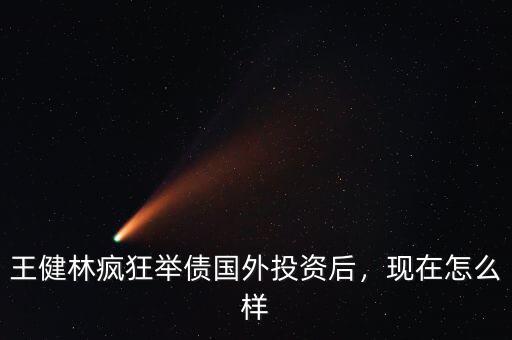 王健林瘋狂舉債國外投資后，現(xiàn)在怎么樣