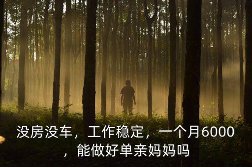 沒房沒車，工作穩(wěn)定，一個月6000，能做好單親媽媽嗎