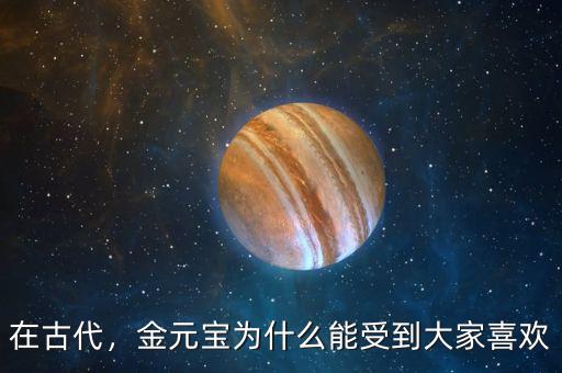 在古代，金元寶為什么能受到大家喜歡