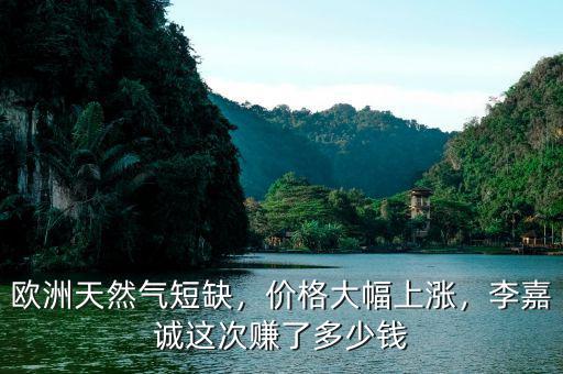 歐洲天然氣短缺，價(jià)格大幅上漲，李嘉誠這次賺了多少錢
